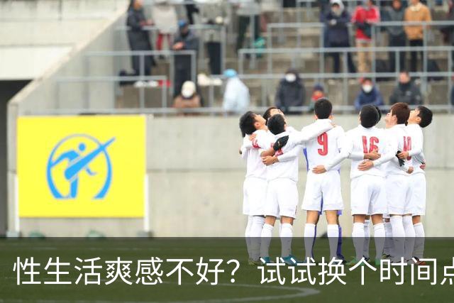 性生活爽感不好？试试换个时间点