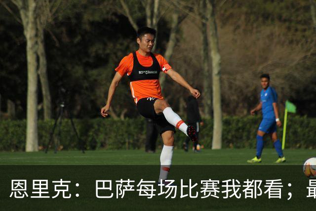 恩里克：巴萨每场比赛我都看；最好别拿亚马尔和梅西比较
