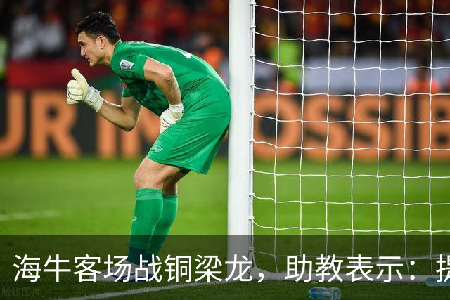 海牛客场战铜梁龙，助教表示：提前降级依旧轻装上阵全力出战